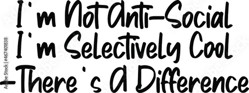  I m Not Anti-Social I m Selectively Cool -There s A Difference Text Lettering Typography idiom for t-shirts prints  motivational quotes.  