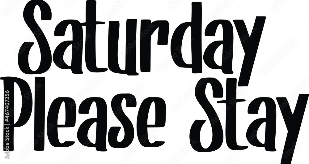 Saturday Please Stay. Bold Typography Text idiom for t-shirts Prints