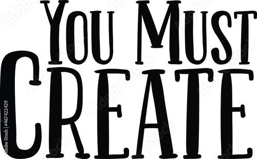 You Must Create philosophical inspirational inscription. Greeting card with calligraphy. Hand drawn lettering design. Photo overlay. Typography for banner, poster or apparel design.Vector quote