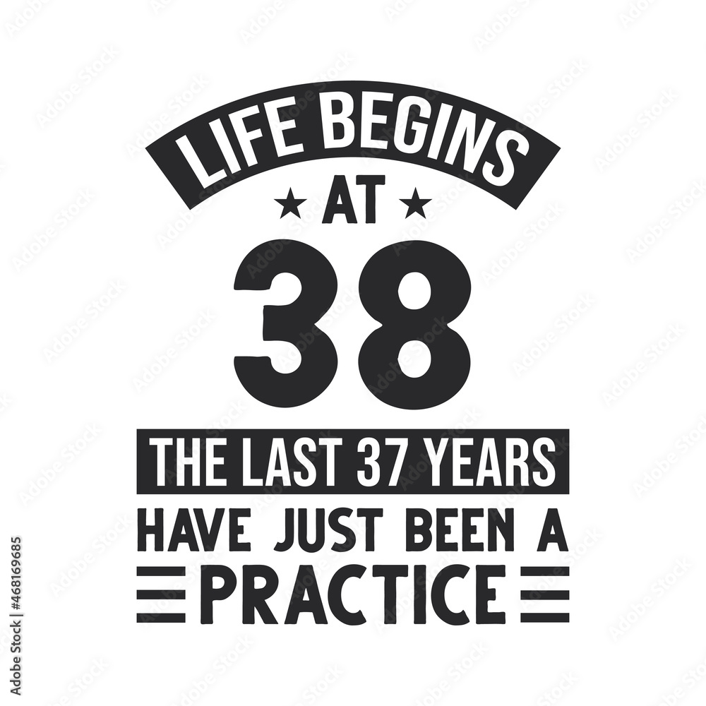 38th birthday design. Life begins at 38, The last 37 years have just been a practice