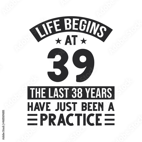 39th birthday design. Life begins at 39, The last 38 years have just been a practice
