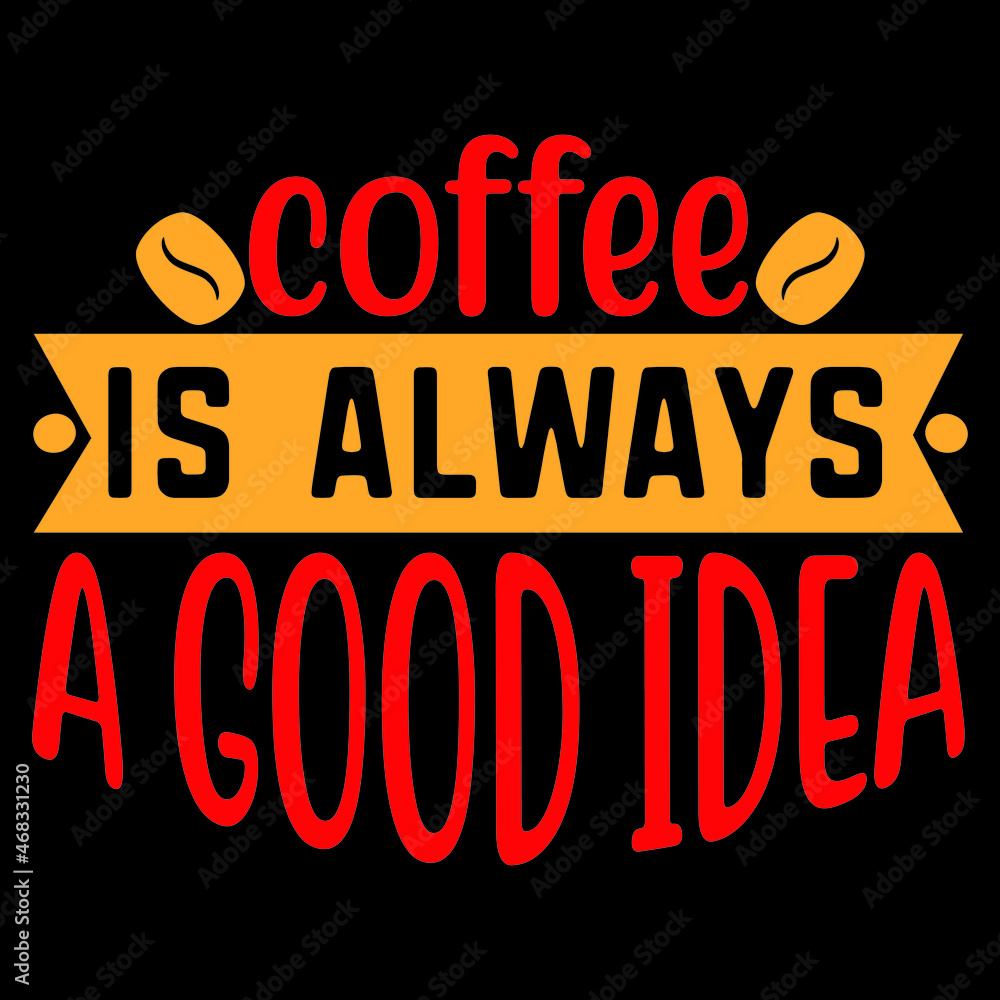 COFFEE IS ALWAYS A GOOD IDEA COFFEE IS ALWAYS A GOOD IDEA