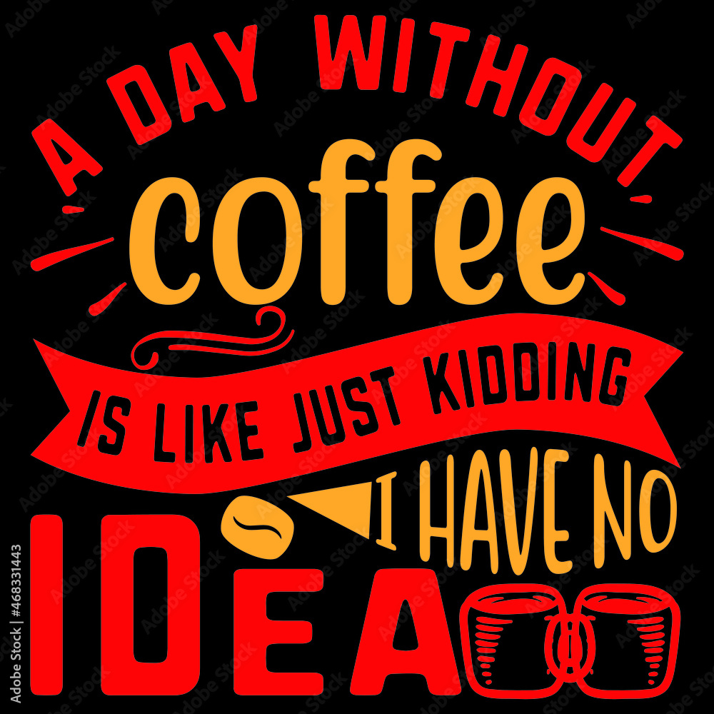 A DAY WITHOUT COFFEE IS LIKE JUST KIDDING ...I HAVE NO IDEA A DAY WITHOUT COFFEE IS LIKE JUST KIDDING ...I HAVE NO IDEA