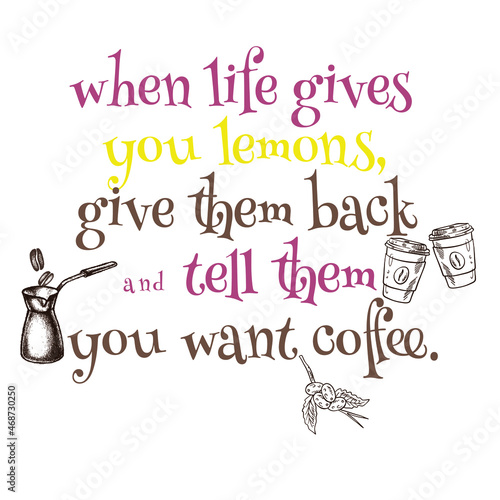 when life gives you lemon give them back and tell them you want coffee