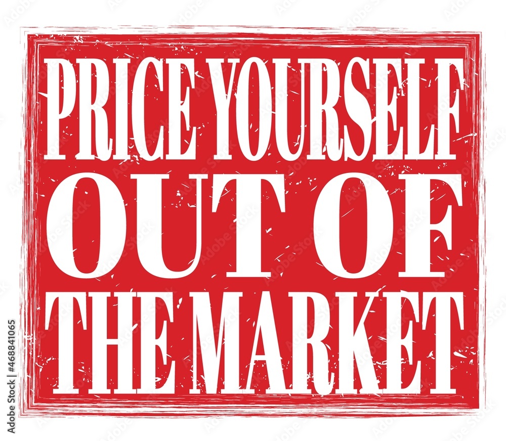PRICE YOURSELF OUT OF THE MARKET, text on red stamp sign PRICE YOURSELF OUT OF THE MARKET, text on red stamp sign