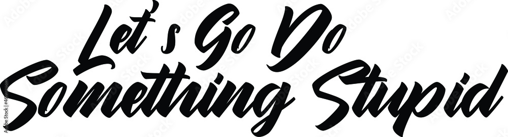 Let's Go Do Something Stupid Bold Typography Text idiom Let's Go Do Something Stupid Bold Typography Text idiom