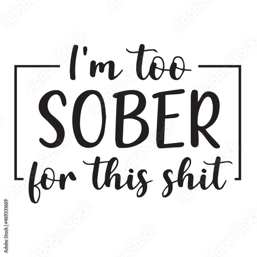 i'm too sober for this shit background lettering calligraphy, inspirational quotes, illustration typography ,vector design