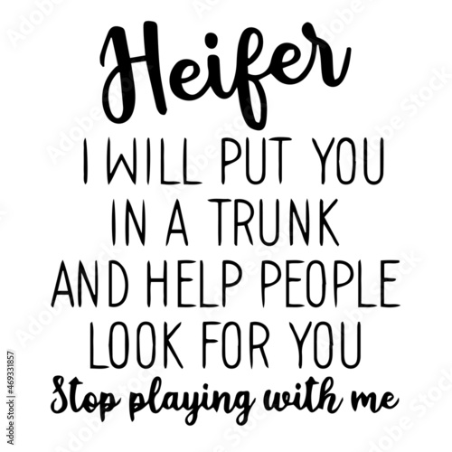heifer i will put you in a trunk and help people look for you stop playing with me background lettering calligraphy, inspirational quotes, illustration typography ,vector design