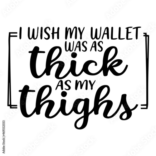 i wish my wallet was as thick as my thighs background lettering calligraphy, inspirational quotes, illustration typography ,vector design