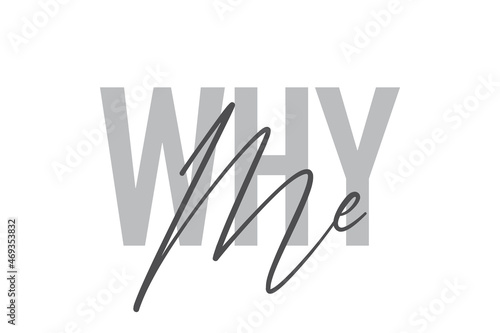 Modern, simple, minimal typographic design of a saying "Why Me" in tones of grey color. Cool, urban, trendy and playful graphic vector art with handwritten typography.