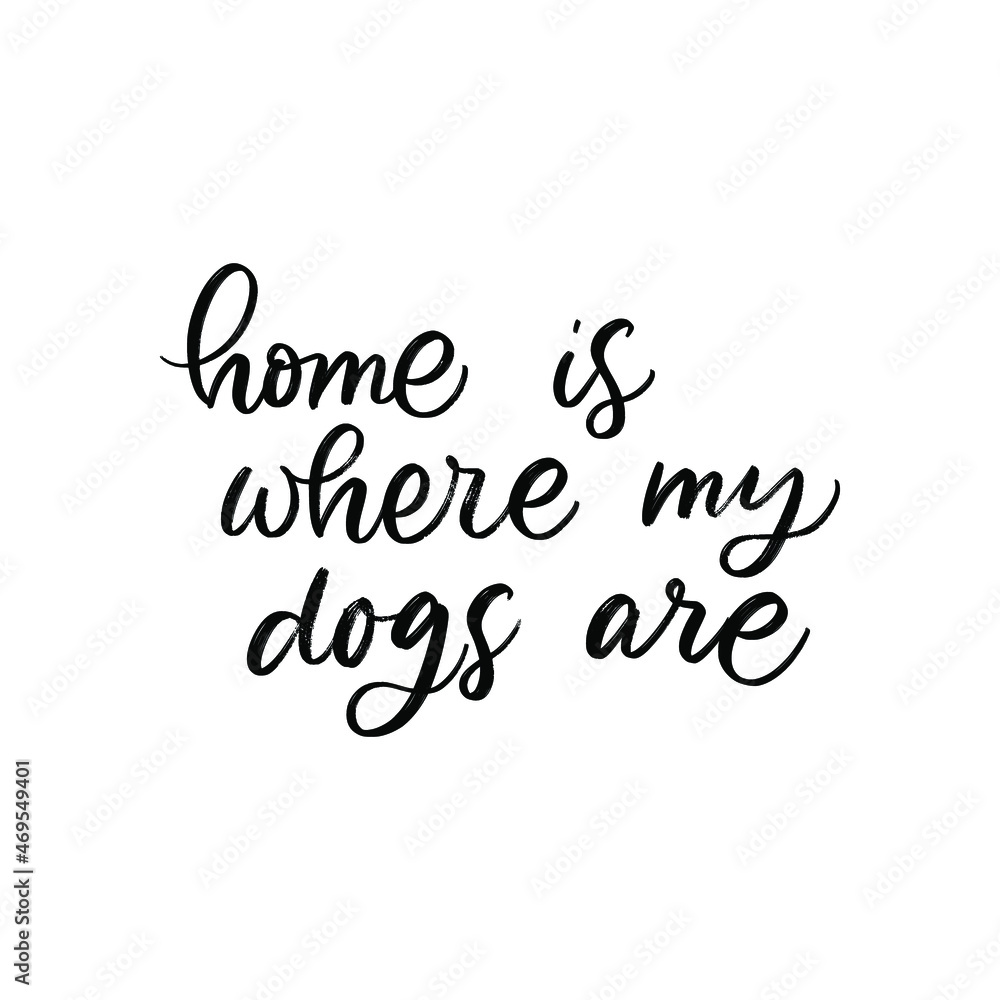 HOME IS WHERE MY DOGS ARE. MOTIVATIONAL HAND LETTERING TEXT PHRASE ABOUT DOGS.