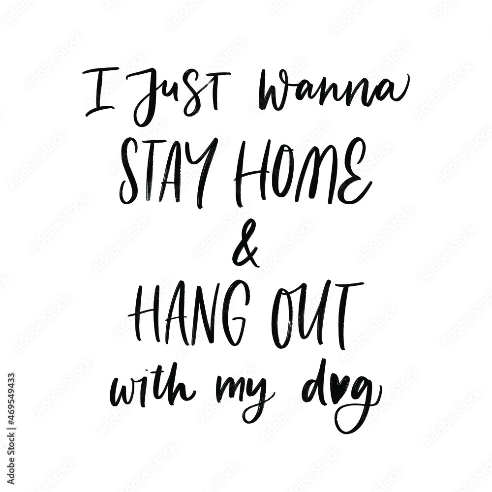 I JUST WANNA STAY HOME AND HANG OUT WITH MY DOG. MOTIVATIONAL HAND LETTERING TEXT PHRASE ABOUT DOGS. I JUST WANNA STAY HOME AND HANG OUT WITH MY DOG. MOTIVATIONAL HAND LETTERING TEXT PHRASE ABOUT DOGS.