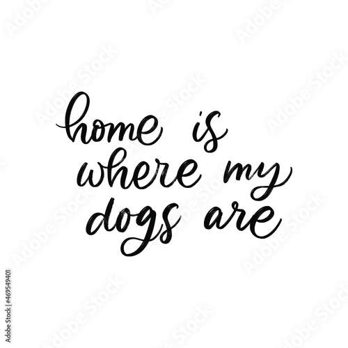 HOME IS WHERE MY DOGS ARE. MOTIVATIONAL HAND LETTERING TEXT PHRASE ABOUT DOGS.