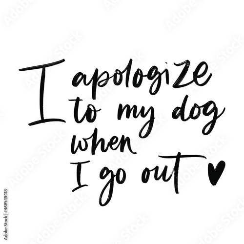 I APOLOGIZE TO MY DOG WHEN I GO OUT. MOTIVATIONAL HAND LETTERING TEXT PHRASE ABOUT DOGS.