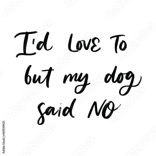 I WOULD LOVE TO BUT MY DOG SAID NO. MOTIVATIONAL HAND LETTERING TEXT PHRASE ABOUT DOGS.