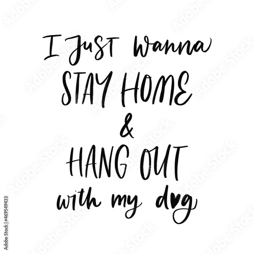 I JUST WANNA STAY HOME AND HANG OUT WITH MY DOG. MOTIVATIONAL HAND LETTERING TEXT PHRASE ABOUT DOGS.