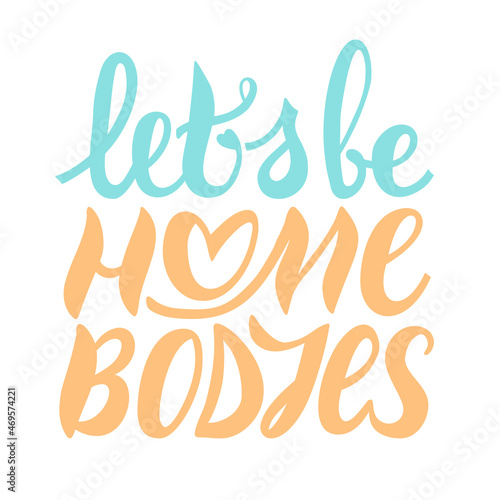 Let's be homebodies - lettering phrase. Inspirational quote, motivation to stay home together. Simple writing with a heart in the middle. Saying about love, togetherness and being safe during pandemic