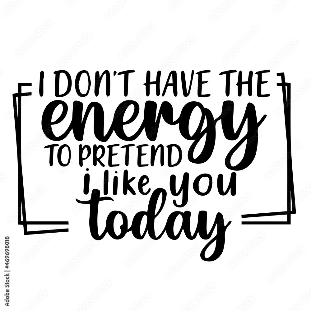 i don't have the energy to pretend i like you today background lettering calligraphy,inspirational quotes,illustration typography,vector design
