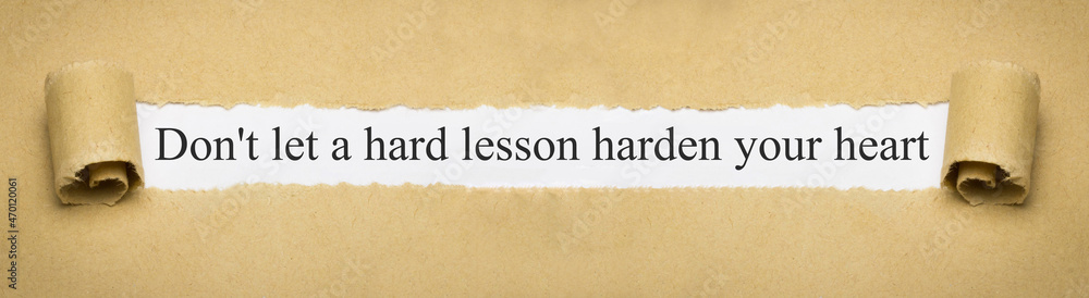 Don't let a hard lesson harden your heart Don't let a hard lesson harden your heart