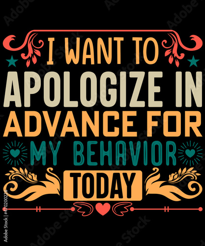 I want to apologize in advance for my behavior today t-shirt design