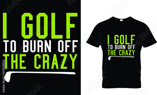 I golf to burn off the crazy - Golf T-shirt