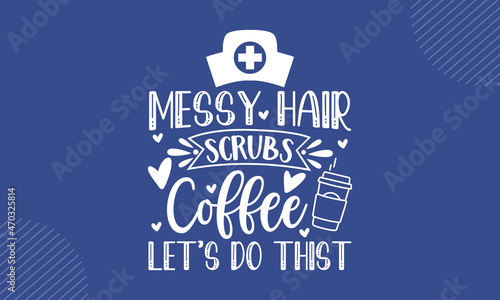 Messy Hair Scrubs Coffee Let’s Do This - Nurse t shirt design, Hand drawn lettering phrase isolated on white background, Calligraphy graphic design typography element, Hand written vector sign, svg