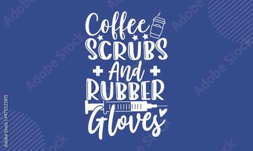 Coffee Scrubs And Rubber Gloves - Nurse t shirt design, Hand drawn lettering phrase isolated on white background, Calligraphy graphic design typography element, Hand written vector sign, svg