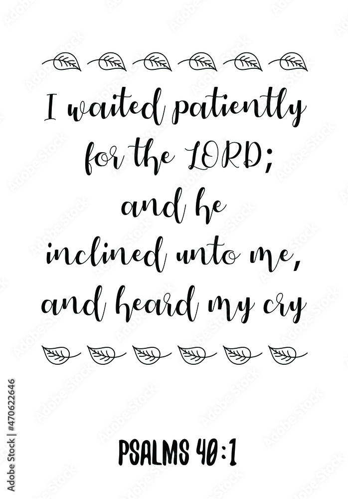  I waited patiently for the LORD; and he inclined unto me, and heard my cry. Bible verse quote

