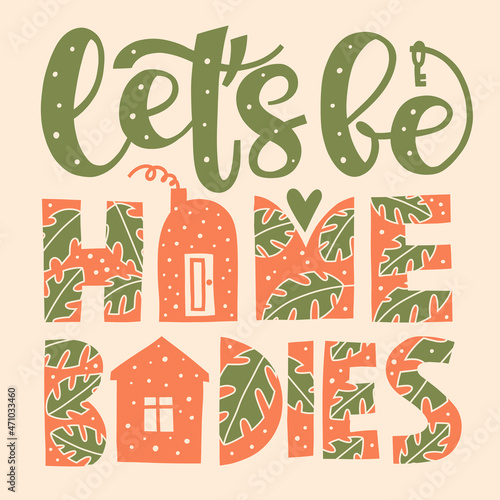 Let's be homebodies - lettering phrase. Inspirational quote, motivation to stay home together. Simple writing with house shapes, monstera leaves. Saying about love, togetherness and being safe indoors