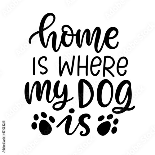 Home is where my Dog is. Hand lettered quote