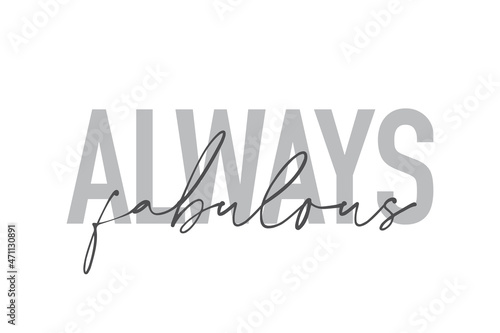 Modern, simple, minimal typographic design of a saying "Always Fabulous" in tones of grey color. Cool, urban, trendy and playful graphic vector art with handwritten typography.