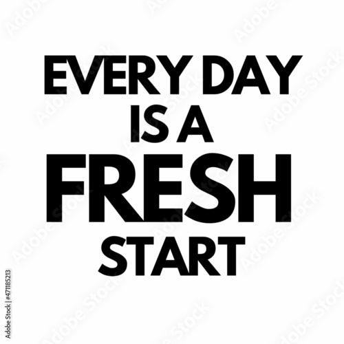 Motivational Quotes for life - Everyday is a fresh start. Black lettering on white background.