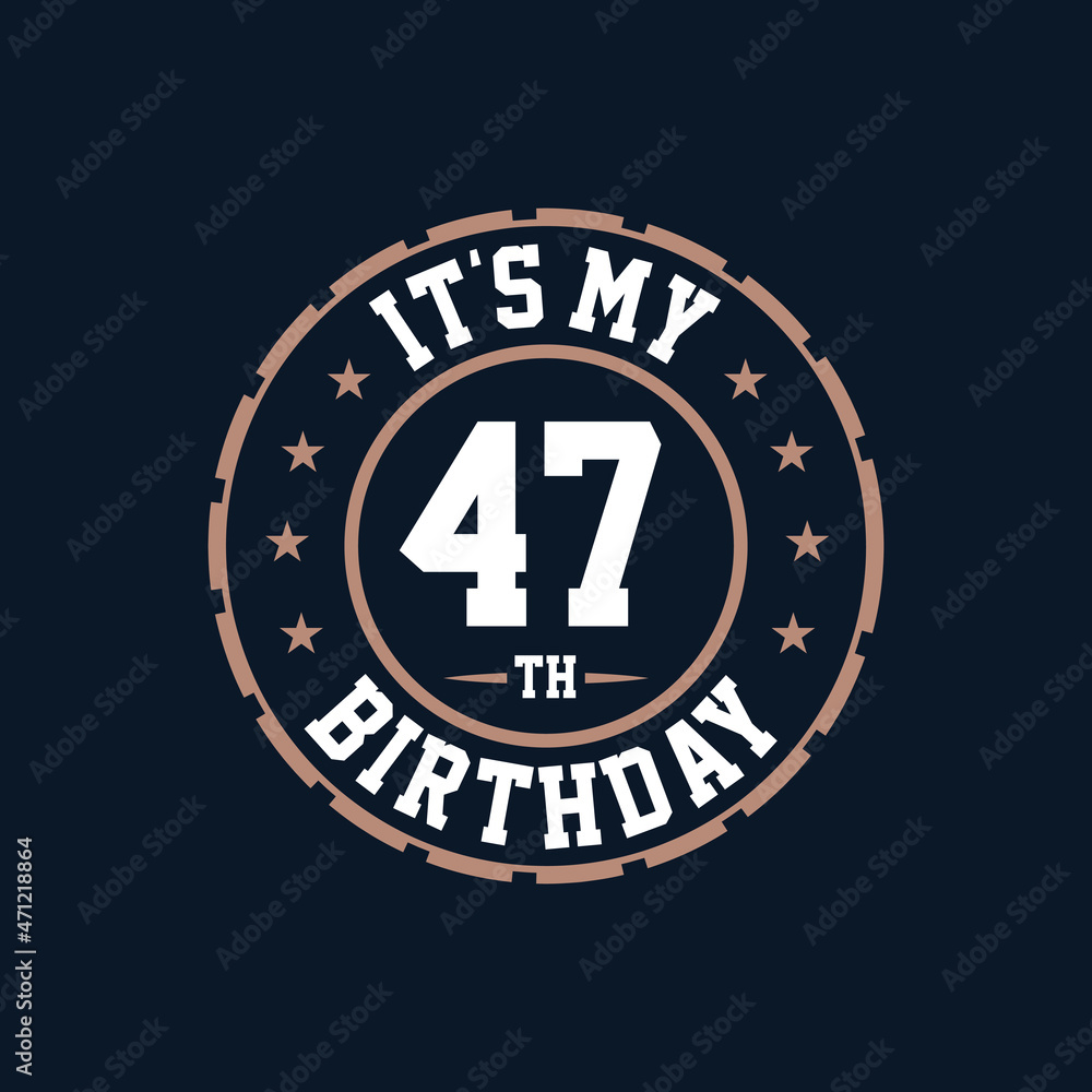 It's my 47th birthday. Happy 47th birthday