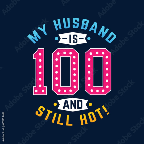 My husband is 100 and still hot. Funny 100th birthday for husband