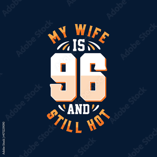 My wife is 96 and still hot