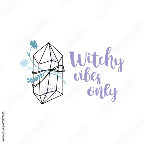 Magical crystal with attached flowers and leaves, decorated with texture, with brush calligraphy - Witchy vibes only. Doodle hand drawn illustration. Vector isolated on white background.