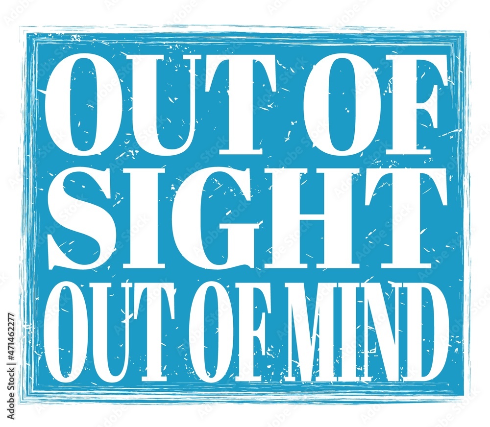 OUT OF SIGHT OUT OF MIND, text on blue stamp sign OUT OF SIGHT OUT OF MIND, text on blue stamp sign