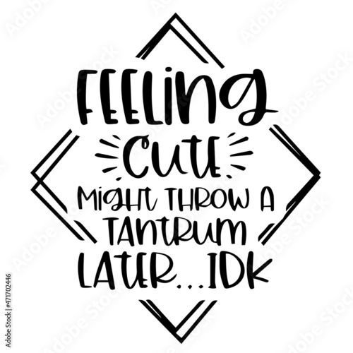 feeling cute might throw a tantrum later idk background inspirational quotes typography lettering design