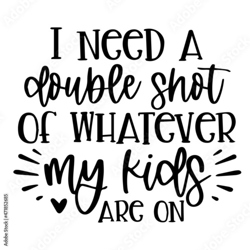 i need a double shot of whatever my kids are on background inspirational quotes typography lettering design