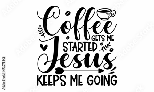 Coffee gets me started jesus keeps me going, inscription for prints and posters, menu design, invitation and greeting cards,  pillow, posters, cards, stickers and pajama