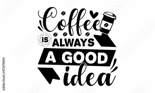 Coffee is always a good idea, Decorative letter, Hand drawn lettering, Quote, Vector hand-painted illustration, inscription, Morning coffee, Hand drawn illustration with hand lettering