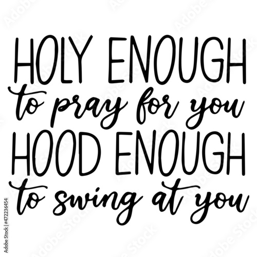 holy enough to pray for you hood enough to swing at you background inspirational quotes typography lettering design