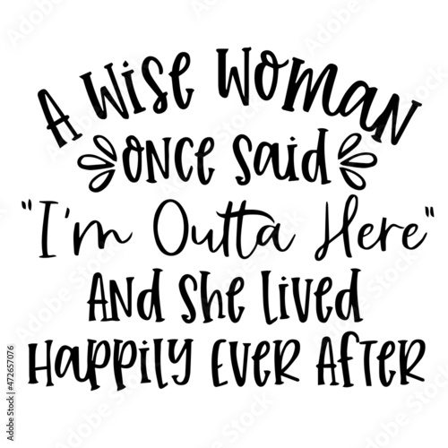 a wise woman once said i'm outta here and she lived happily ever after background inspirational quotes typography lettering design