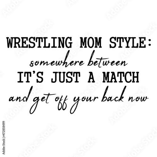 wrestling mom style somewhere between it s just a match and get off your back now background inspirational quotes typography lettering design