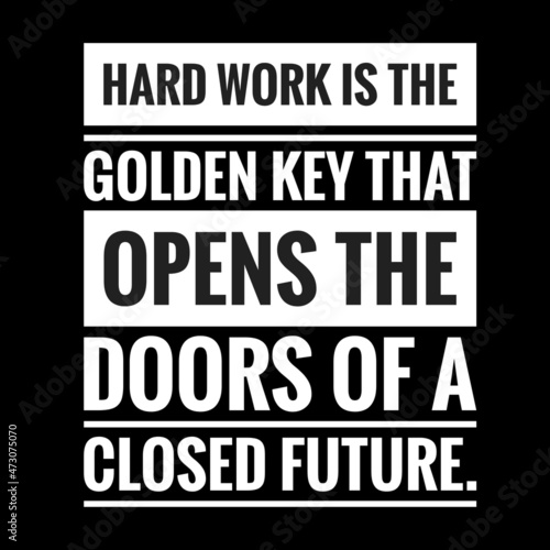 " Hard work is the golden key that opens the doors of a closed future. " Motivational Quote.