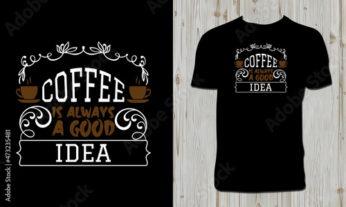 Coffee Is Always A Good Idea T Shirt Design 