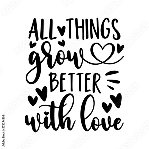 All things grow better with love - motivational quote with hearts. Good for home decor, card print, mug design and other decoration.