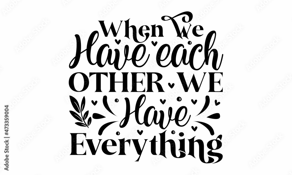 When we have each other we have everything, handwritten lettering word, Black vector text at white background, handwritten lettering word, Black vector text at white background, Wall art, artwork