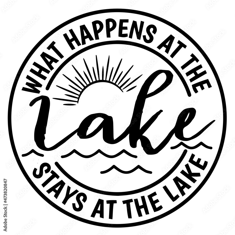 what happens at the lake stays at the lake logo inspirational quotes typography lettering design what happens at the lake stays at the lake logo inspirational quotes typography lettering design