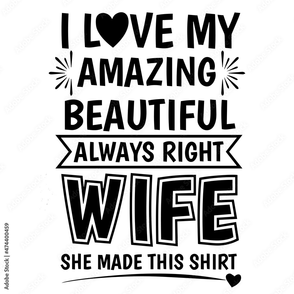 i love my amazing beautiful always right wife she made this shirt background inspirational quotes typography lettering design